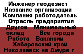 Инженер-геодезист › Название организации ­ Компания-работодатель › Отрасль предприятия ­ Другое › Минимальный оклад ­ 1 - Все города Работа » Вакансии   . Хабаровский край,Николаевск-на-Амуре г.